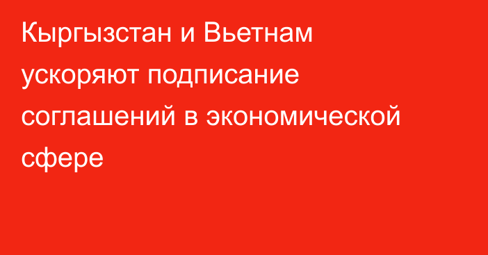 Кыргызстан и Вьетнам ускоряют подписание соглашений в экономической сфере