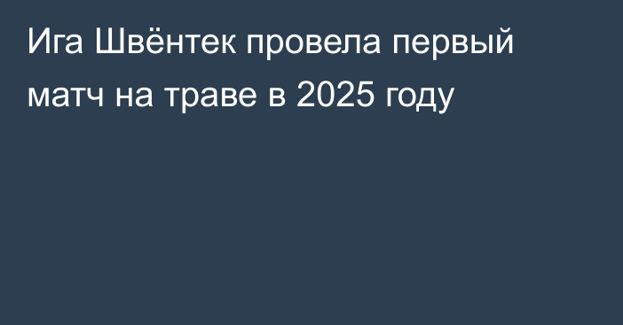 Ига Швёнтек провела первый матч на траве в 2025 году