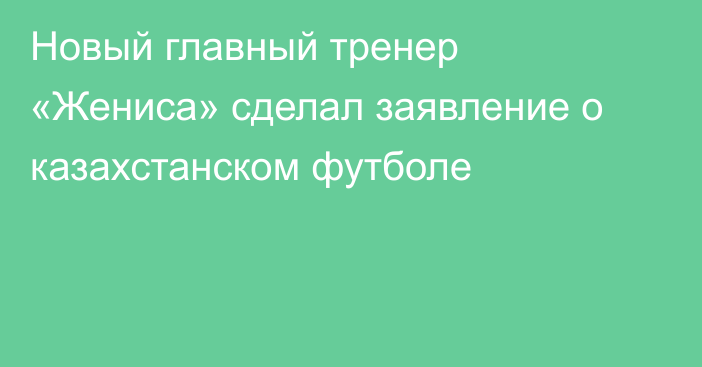 Новый главный тренер «Жениса» сделал заявление о казахстанском футболе