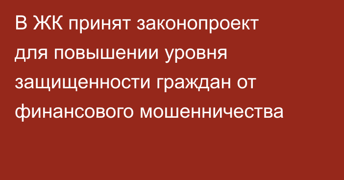 В ЖК принят законопроект для повышении уровня защищенности граждан от финансового мошенничества