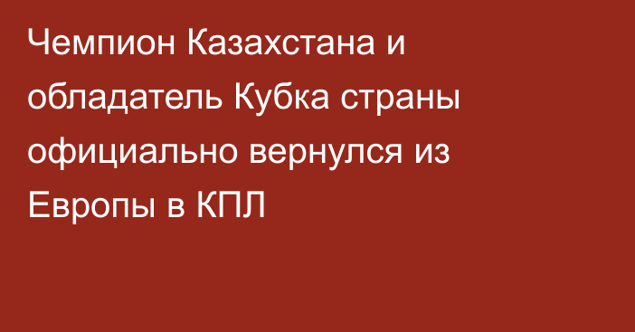 Чемпион Казахстана и обладатель Кубка страны официально вернулся из Европы в КПЛ