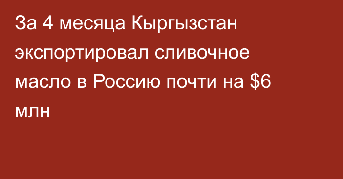 За 4 месяца Кыргызстан экспортировал сливочное масло в Россию почти на $6 млн