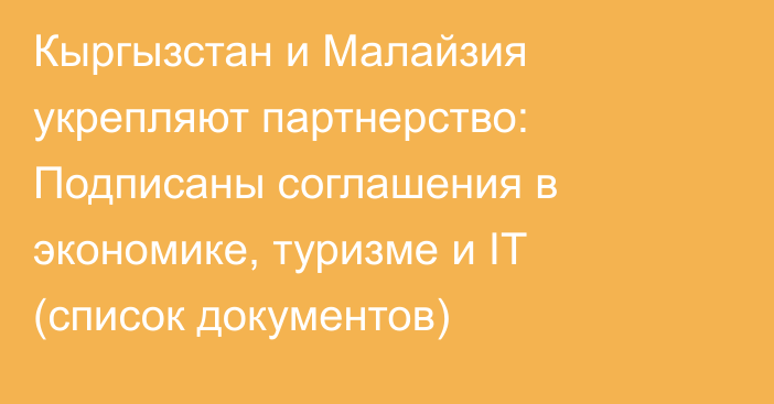 Кыргызстан и Малайзия укрепляют партнерство: Подписаны соглашения в экономике, туризме и IT (список документов)