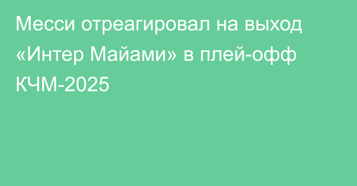 Месси отреагировал на выход «Интер Майами» в плей-офф КЧМ-2025