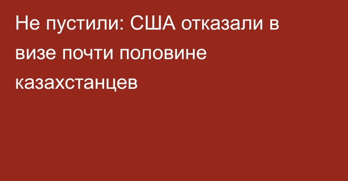 Не пустили: США отказали в визе почти половине казахстанцев