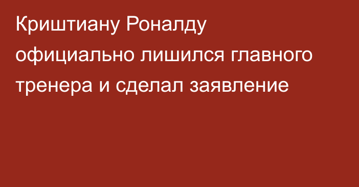 Криштиану Роналду официально лишился главного тренера и сделал заявление