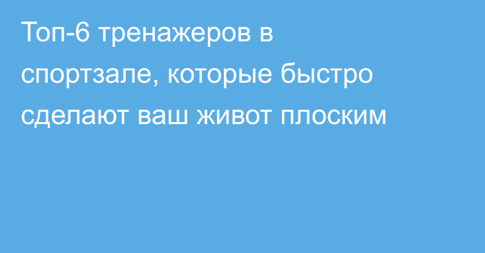 Топ-6 тренажеров в спортзале, которые быстро сделают ваш живот плоским