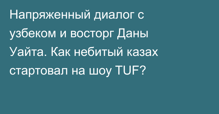 Напряженный диалог с узбеком и восторг Даны Уайта. Как небитый казах стартовал на шоу TUF?