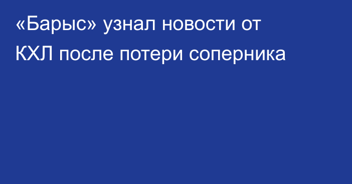 «Барыс» узнал новости от КХЛ после потери соперника