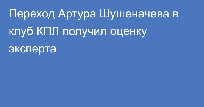 Переход Артура Шушеначева в клуб КПЛ получил оценку эксперта