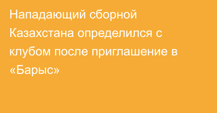 Нападающий сборной Казахстана определился с клубом после приглашение в «Барыс»