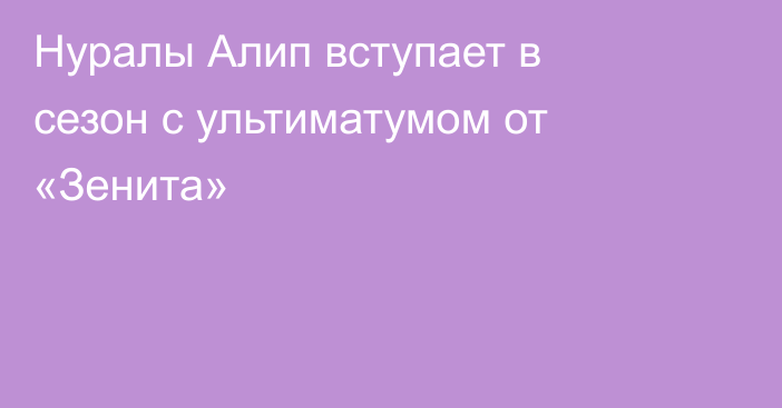 Нуралы Алип вступает в сезон с ультиматумом от «Зенита»