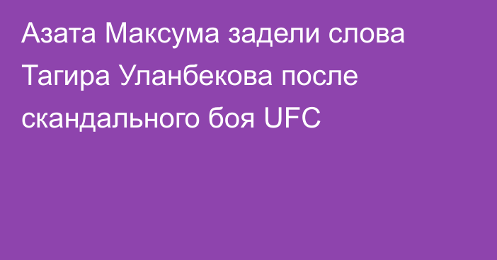 Азата Максума задели слова Тагира Уланбекова после скандального боя UFC