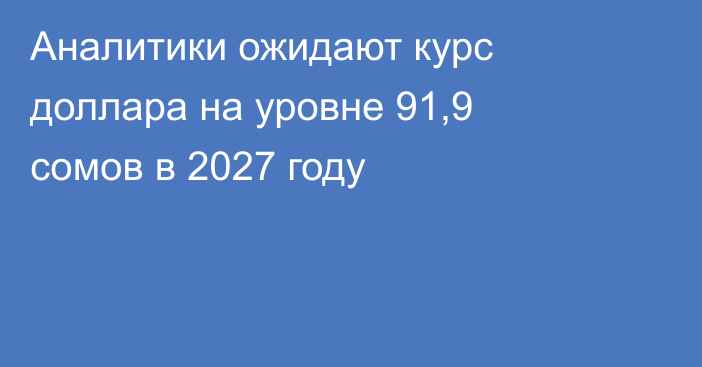 Аналитики ожидают курс доллара на уровне 91,9 сомов в 2027 году