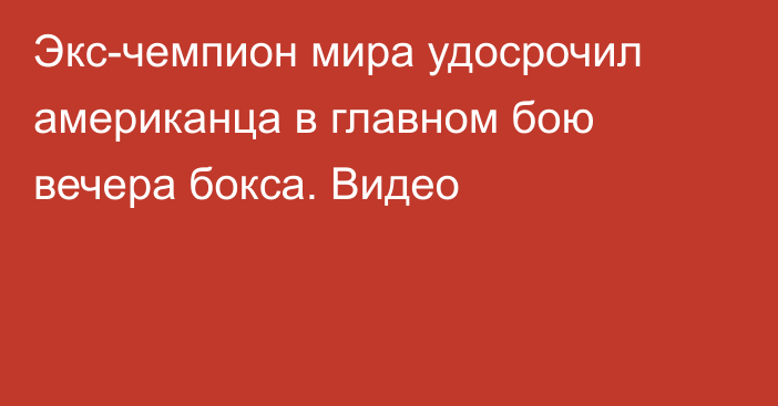 Экс-чемпион мира удосрочил американца в главном бою вечера бокса. Видео