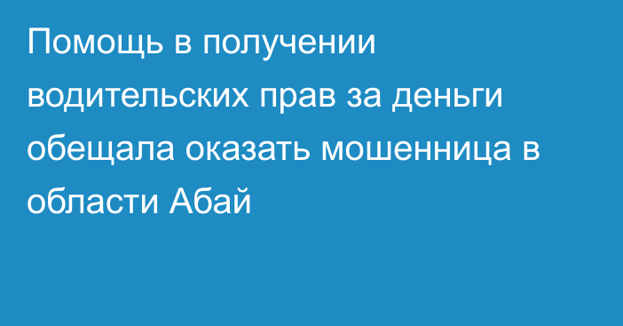 Помощь в получении водительских прав за деньги обещала оказать мошенница в области Абай