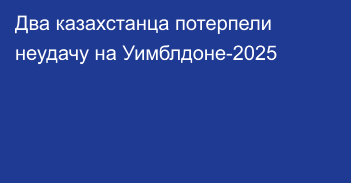 Два казахстанца потерпели неудачу на Уимблдоне-2025