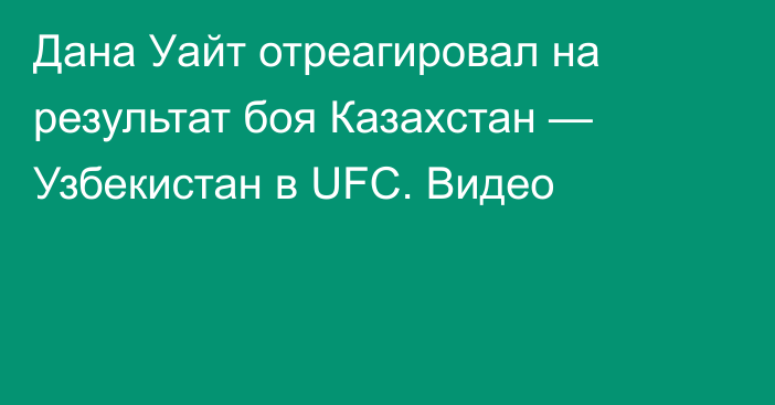 Дана Уайт отреагировал на результат боя Казахстан — Узбекистан в UFC. Видео