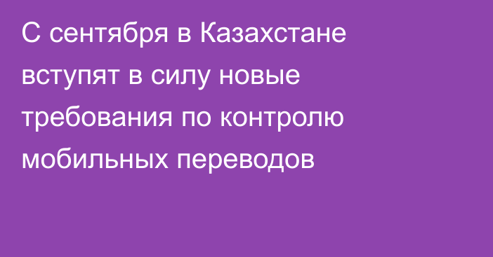 С сентября в Казахстане вступят в силу новые требования по контролю мобильных переводов
