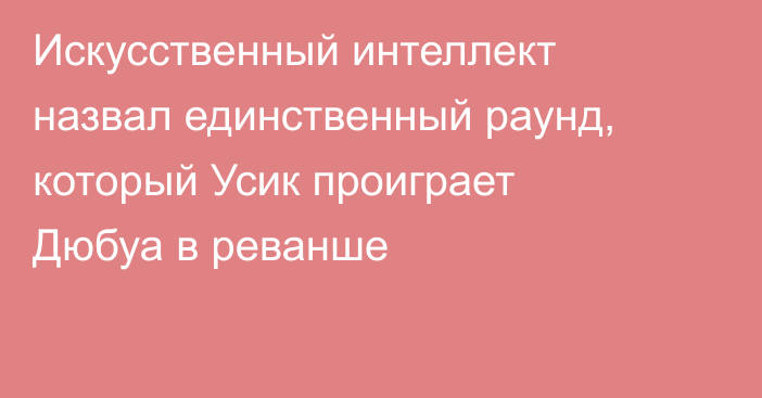 Искусственный интеллект назвал единственный раунд, который Усик проиграет Дюбуа в реванше