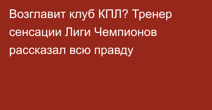 Возглавит клуб КПЛ? Тренер сенсации Лиги Чемпионов рассказал всю правду