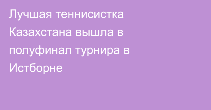 Лучшая теннисистка Казахстана вышла в полуфинал турнира в Истборне