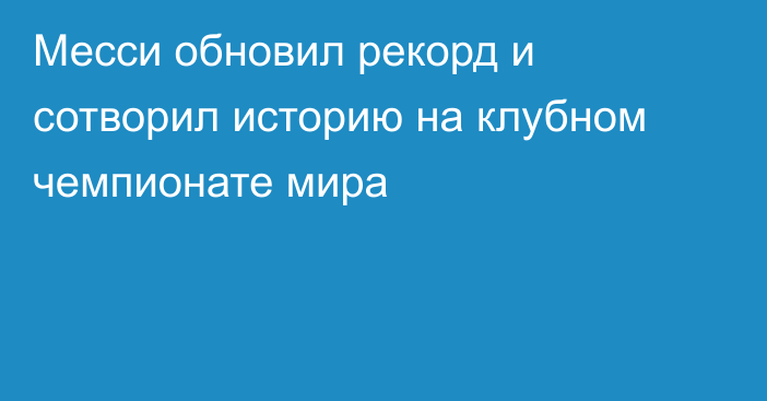 Месси обновил рекорд и сотворил историю на клубном чемпионате мира