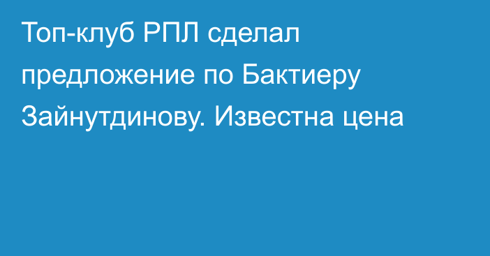 Топ-клуб РПЛ сделал предложение по Бактиеру Зайнутдинову. Известна цена