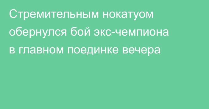 Стремительным нокатуом обернулся бой экс-чемпиона в главном поединке вечера