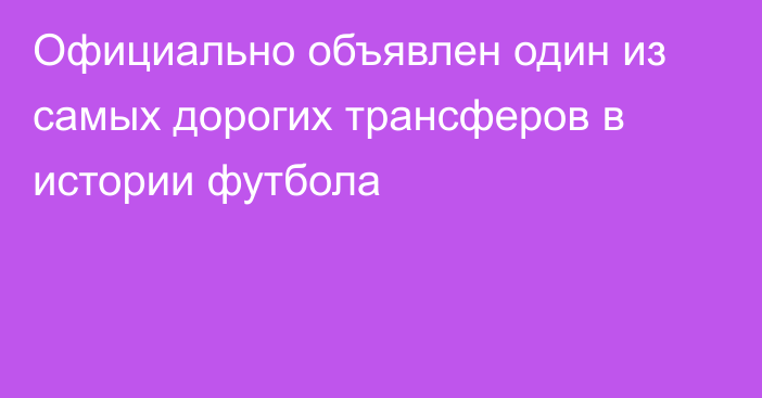 Официально объявлен один из самых дорогих трансферов в истории футбола