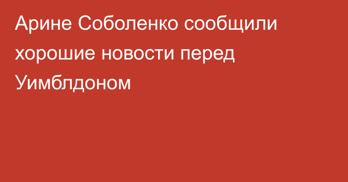 Арине Соболенко сообщили хорошие новости перед Уимблдоном