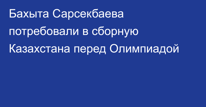 Бахыта Сарсекбаева потребовали в сборную Казахстана перед Олимпиадой