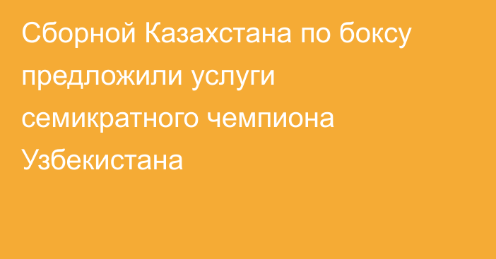 Сборной Казахстана по боксу предложили услуги семикратного чемпиона Узбекистана