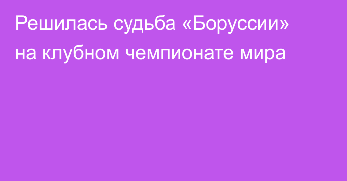 Решилась судьба «Боруссии» на клубном чемпионате мира