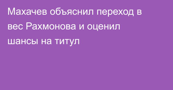 Махачев объяснил переход в вес Рахмонова и оценил шансы на титул