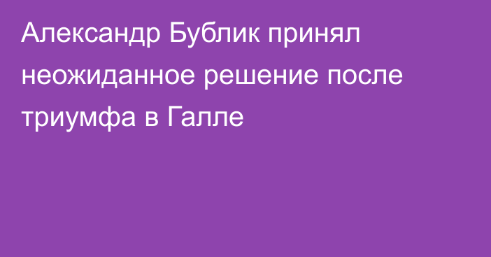Александр Бублик принял неожиданное решение после триумфа в Галле