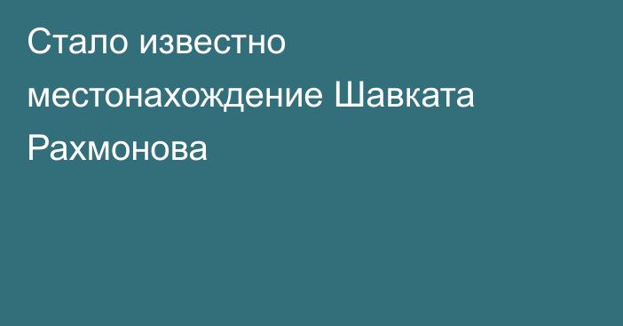 Стало известно местонахождение Шавката Рахмонова