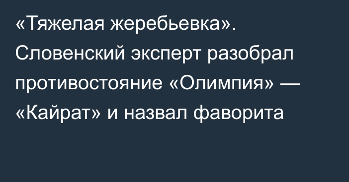 «Тяжелая жеребьевка». Словенский эксперт разобрал противостояние «Олимпия» — «Кайрат» и назвал фаворита