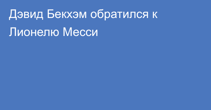 Дэвид Бекхэм обратился к Лионелю Месси