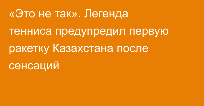 «Это не так». Легенда тенниса предупредил первую ракетку Казахстана после сенсаций
