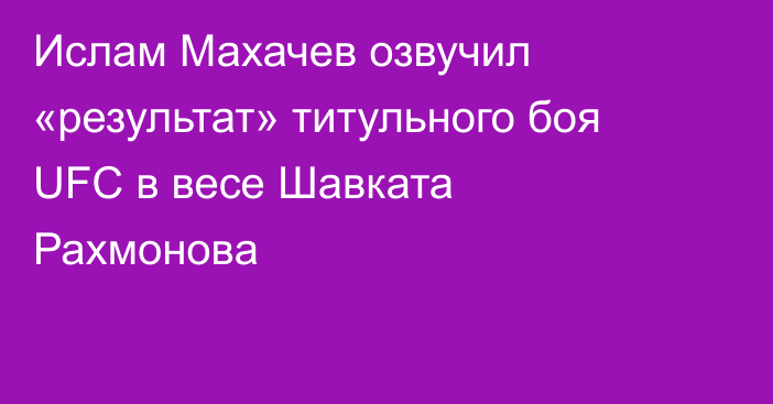 Ислам Махачев озвучил «результат» титульного боя UFC в весе Шавката Рахмонова