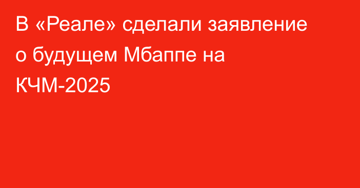 В «Реале» сделали заявление о будущем Мбаппе на КЧМ-2025