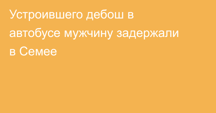 Устроившего дебош в автобусе мужчину задержали в Семее