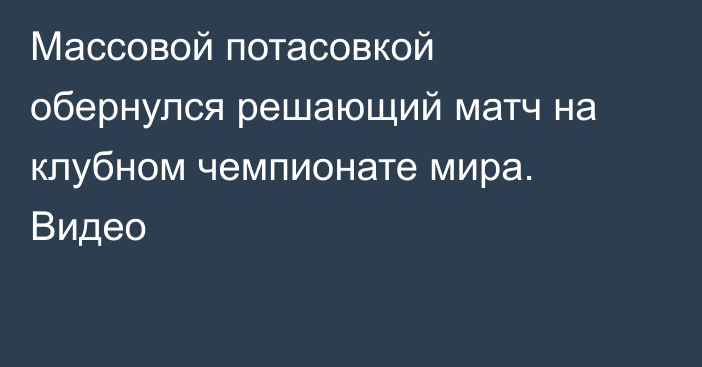 Массовой потасовкой обернулся решающий матч на клубном чемпионате мира. Видео
