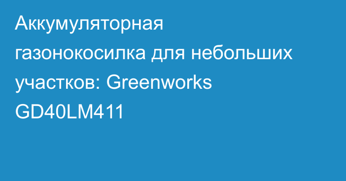 Аккумуляторная газонокосилка для небольших участков: Greenworks GD40LM411