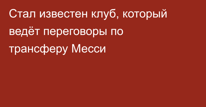 Стал известен клуб, который ведёт переговоры по трансферу Месси