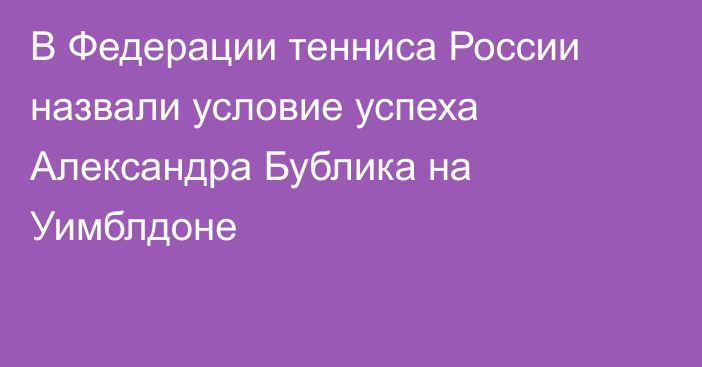В Федерации тенниса России назвали условие успеха Александра Бублика на Уимблдоне