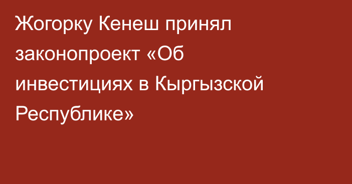 Жогорку Кенеш принял законопроект «Об инвестициях в Кыргызской Республике»