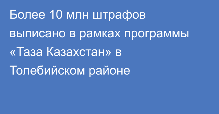 Более 10 млн штрафов выписано в рамках программы «Таза Казахстан» в Толебийском районе