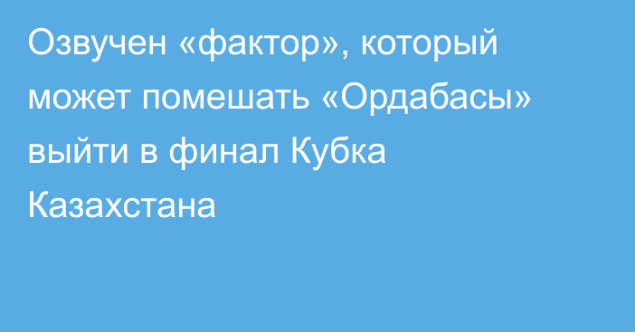 Озвучен «фактор», который может помешать «Ордабасы» выйти в финал Кубка Казахстана